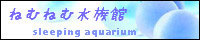 ねむねむ水族館/早瀬けいな様